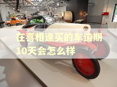 在喜相逢买的车逾期10天会怎么样