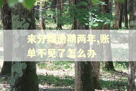 来分期逾期两年,账单不见了怎么办