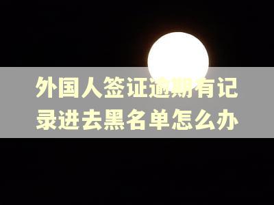 外国人签证逾期有记录进去黑名单怎么办