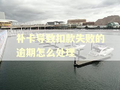 补卡导致扣款失败的逾期怎么处理
