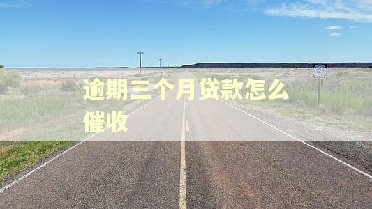 逾期三个月贷款怎么催收