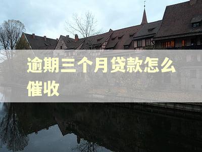 逾期三个月贷款怎么催收 逾期三个月贷款怎么催收