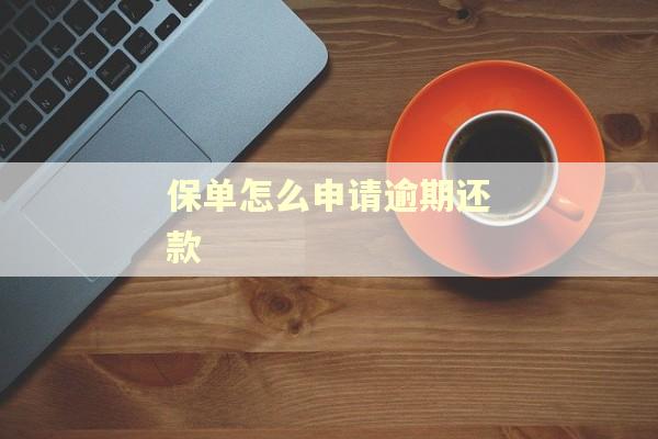 保单怎么申请逾期还款 保单怎么申请逾期还款