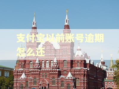 支付宝以前账号逾期怎么还 支付宝以前账号逾期怎么还
