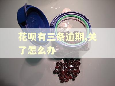 花呗有三条逾期,关了怎么办