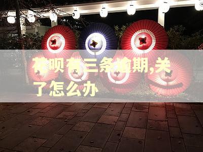 花呗有三条逾期,关了怎么办 花呗有三条逾期,关了怎么办