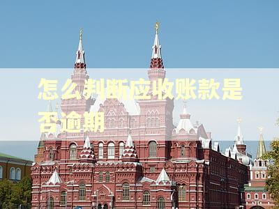 怎么判断应收账款是否逾期 怎么判断应收账款是否逾期