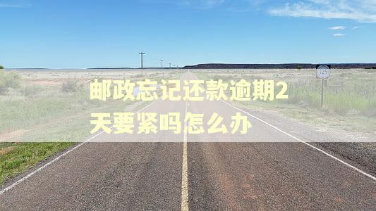 邮政忘记还款逾期2天要紧吗怎么办