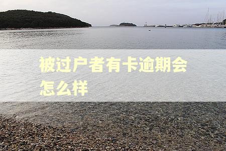 被过户者有卡逾期会怎么样
