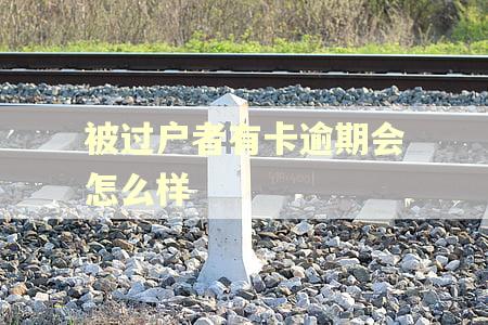 被过户者有卡逾期会怎么样