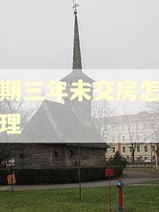 逾期三年未交房怎么处理