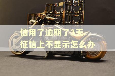 信用了逾期了3天.征信上不显示怎么办
