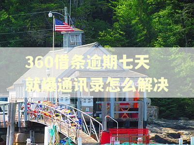 360借条逾期七天就爆通讯录怎么解决