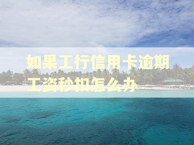 如果工行信用卡逾期工资秒扣怎么办