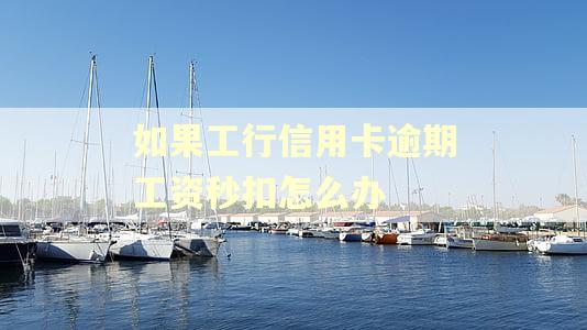 如果工行信用卡逾期工资秒扣怎么办