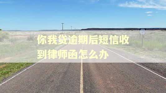 你我贷逾期后短信收到律师函怎么办