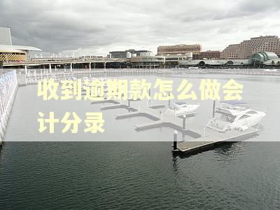 收到逾期款怎么做会计分录 收到逾期款怎么做会计分录