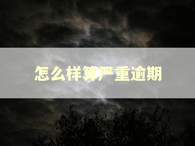 怎么样算严重逾期