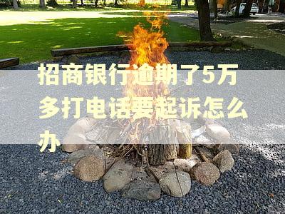 招商银行逾期了5万多打电话要起诉怎么办