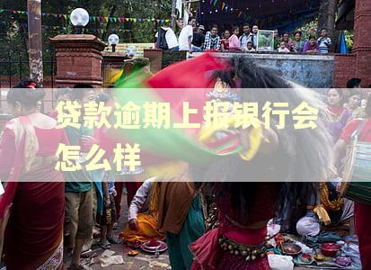 贷款逾期上报银行会怎么样