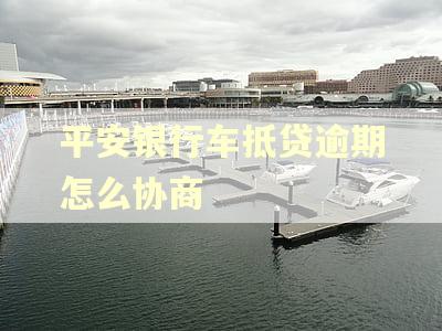 平安银行车抵贷逾期怎么协商
