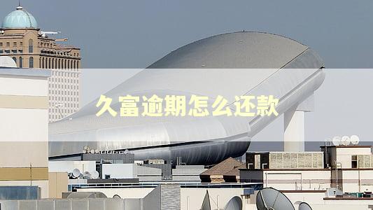 久富逾期怎么还款