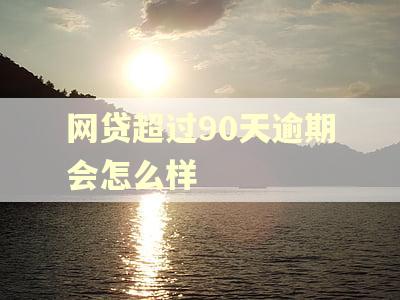 网贷超过90天逾期会怎么样