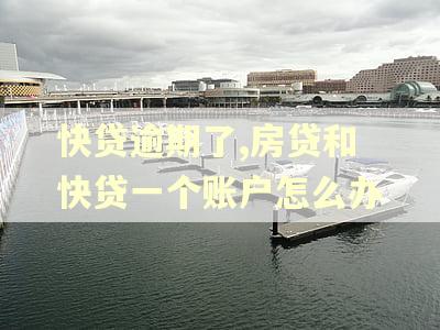 快贷逾期了,房贷和快贷一个账户怎么办 快贷逾期了,房贷和快贷一个账户怎么办