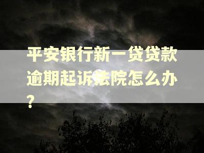 平安银行新一贷贷款逾期起诉法院怎么办?
