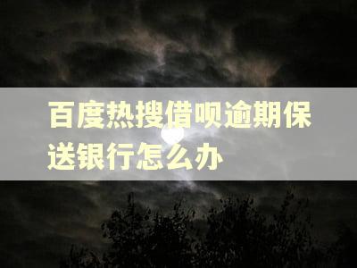 百度热搜借呗逾期保送银行怎么办