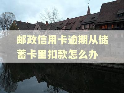 邮政信用卡逾期从储蓄卡里扣款怎么办