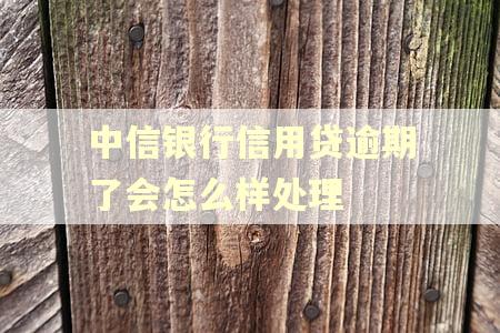 中信银行信用贷逾期了会怎么样处理