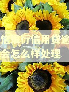 中信银行信用贷逾期了会怎么样处理 中信银行信用贷逾期了会怎么样处理