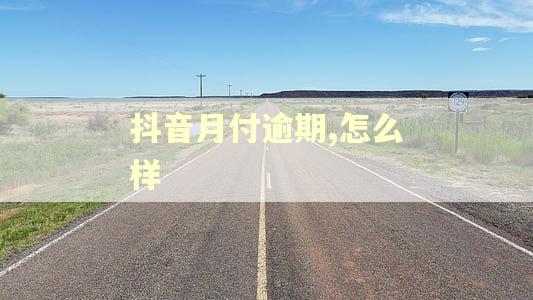 抖音月付逾期,怎么样