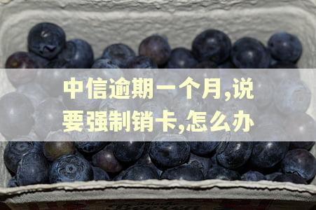 中信逾期一个月,说要强制销卡,怎么办