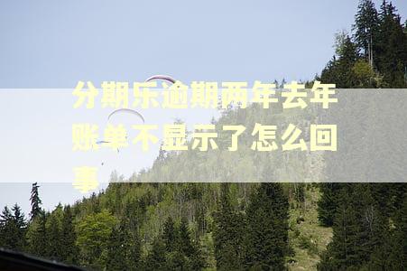 分期乐逾期两年去年账单不显示了怎么回事 分期乐逾期两年去年账单不显示了怎么回事