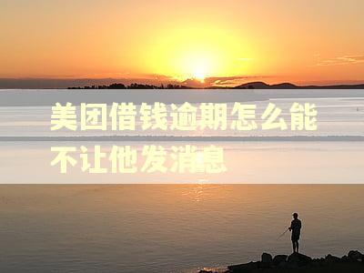 美团借钱逾期怎么能不让他发消息 美团借钱逾期怎么能不让他发消息