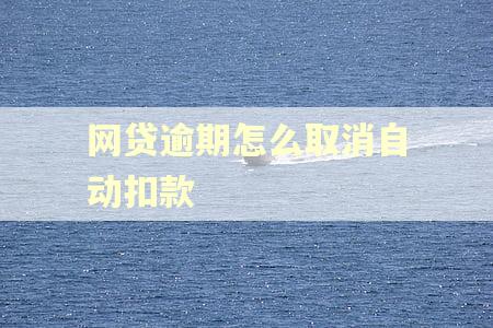 网贷逾期怎么取消自动扣款