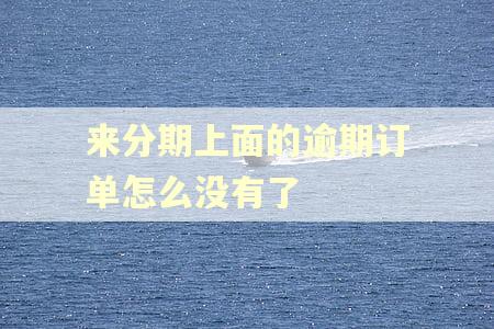 来分期上面的逾期订单怎么没有了 来分期上面的逾期订单怎么没有了