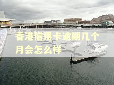 香港信用卡逾期几个月会怎么样