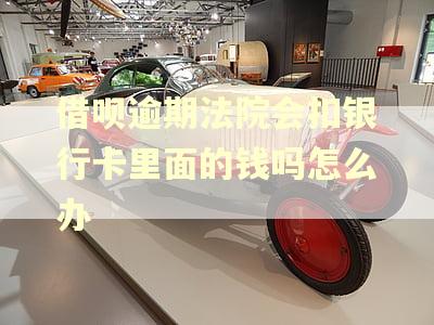 借呗逾期法院会扣银行卡里面的钱吗怎么办