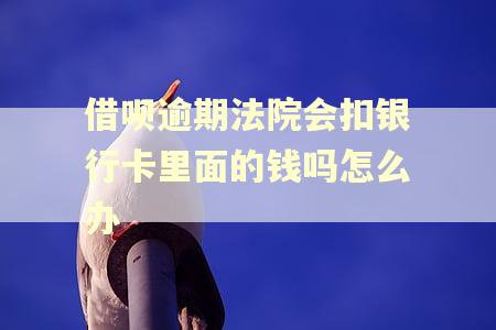 借呗逾期法院会扣银行卡里面的钱吗怎么办