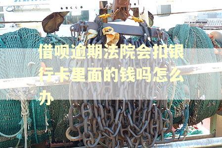借呗逾期法院会扣银行卡里面的钱吗怎么办