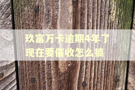 玖富万卡逾期4年了现在要催收怎么搞 玖富万卡逾期4年了现在要催收怎么搞