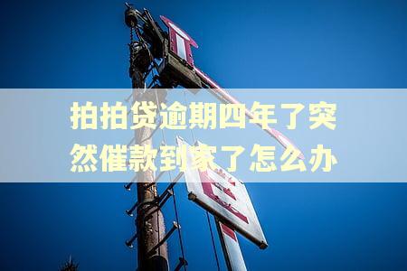 拍拍贷逾期四年了突然催款到家了怎么办 拍拍贷逾期四年了突然催款到家了怎么办