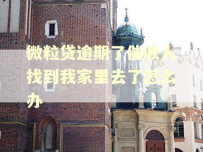 微粒贷逾期了催收人找到我家里去了怎么办