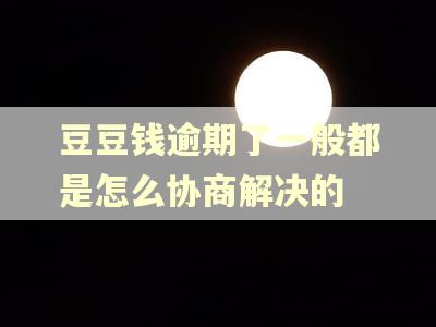 豆豆钱逾期了一般都是怎么协商解决的