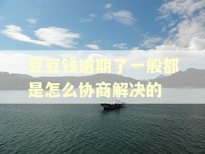 豆豆钱逾期了一般都是怎么协商解决的