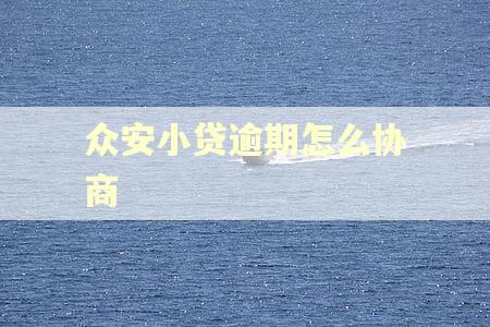 众安小贷逾期怎么协商 众安小贷逾期怎么协商