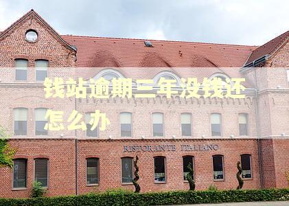 钱站逾期三年没钱还怎么办 钱站逾期三年没钱还怎么办